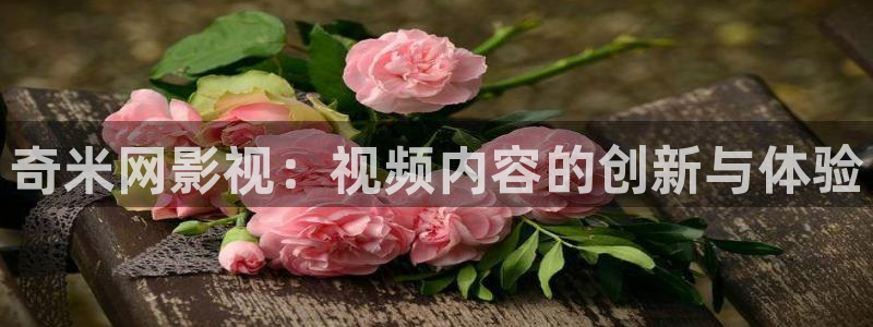第七影院神马电影网：奇米网影视：视频内容的创新与体验
