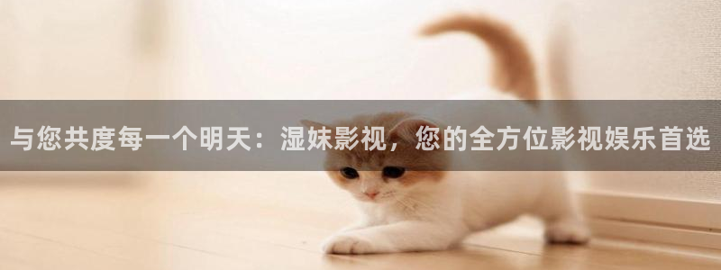 第七影院伦理片：与您共度每一个明天：湿妺影视，您的全方位影视娱乐首选