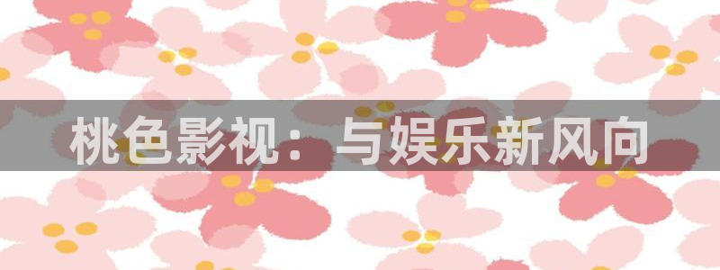 第七影院花花16电视剧：桃色影视：与娱乐新风向