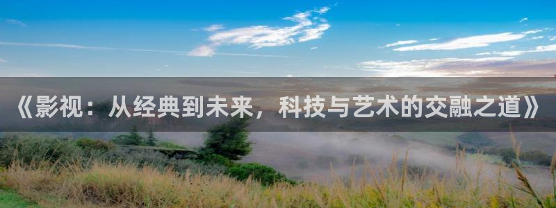第七电影网：《影视：从经典到未来，科技与艺术的交融之道》